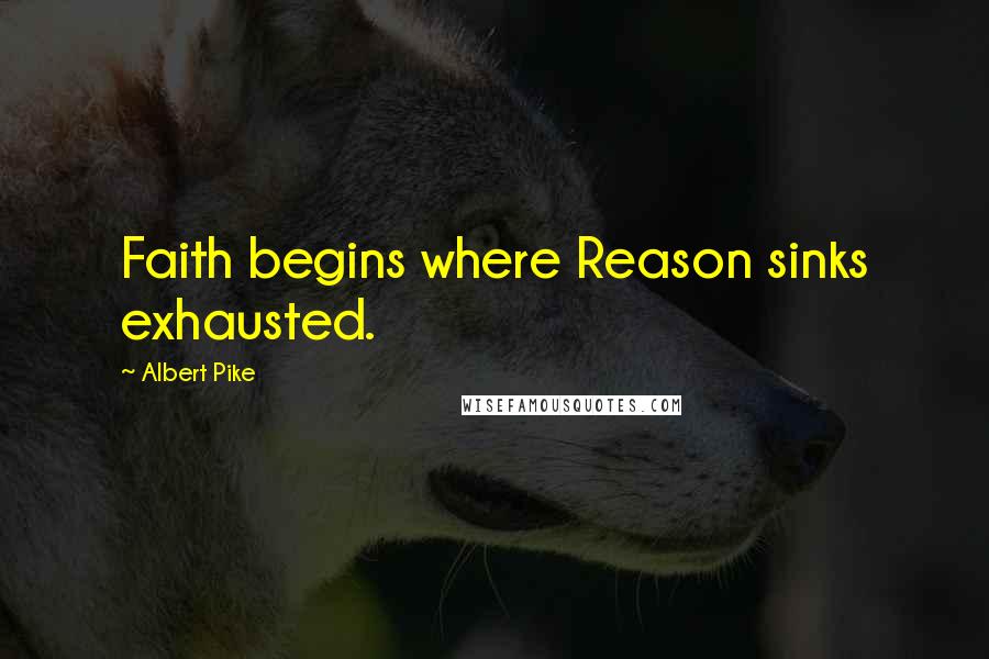 Albert Pike Quotes: Faith begins where Reason sinks exhausted.