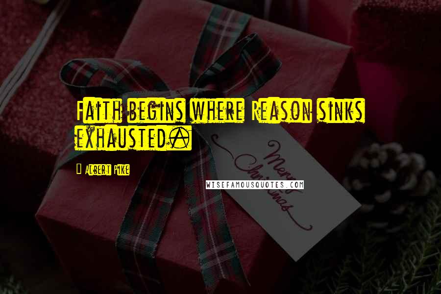 Albert Pike Quotes: Faith begins where Reason sinks exhausted.