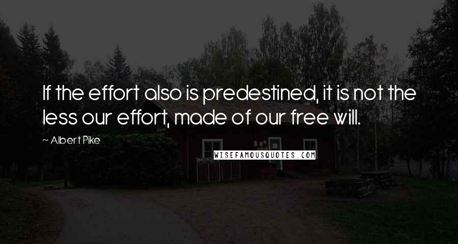 Albert Pike Quotes: If the effort also is predestined, it is not the less our effort, made of our free will.