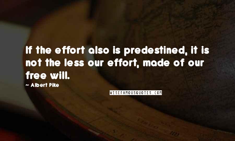 Albert Pike Quotes: If the effort also is predestined, it is not the less our effort, made of our free will.