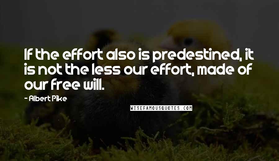 Albert Pike Quotes: If the effort also is predestined, it is not the less our effort, made of our free will.