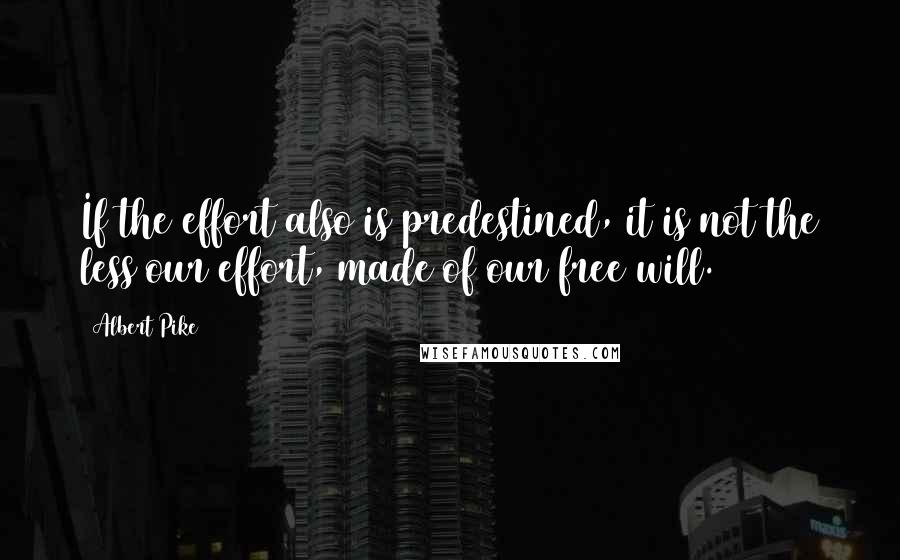 Albert Pike Quotes: If the effort also is predestined, it is not the less our effort, made of our free will.