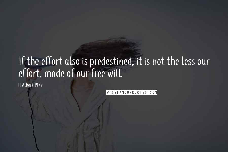 Albert Pike Quotes: If the effort also is predestined, it is not the less our effort, made of our free will.