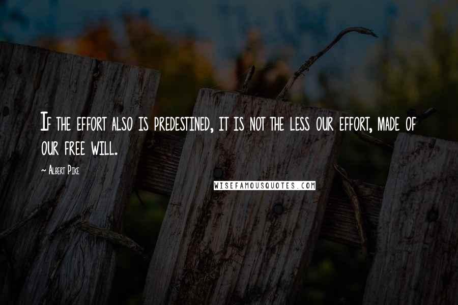 Albert Pike Quotes: If the effort also is predestined, it is not the less our effort, made of our free will.