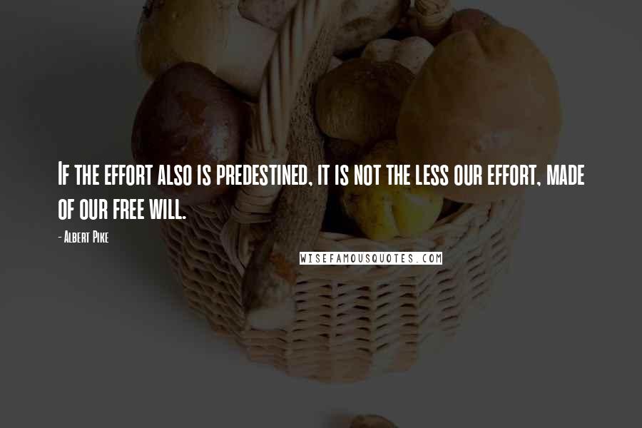 Albert Pike Quotes: If the effort also is predestined, it is not the less our effort, made of our free will.