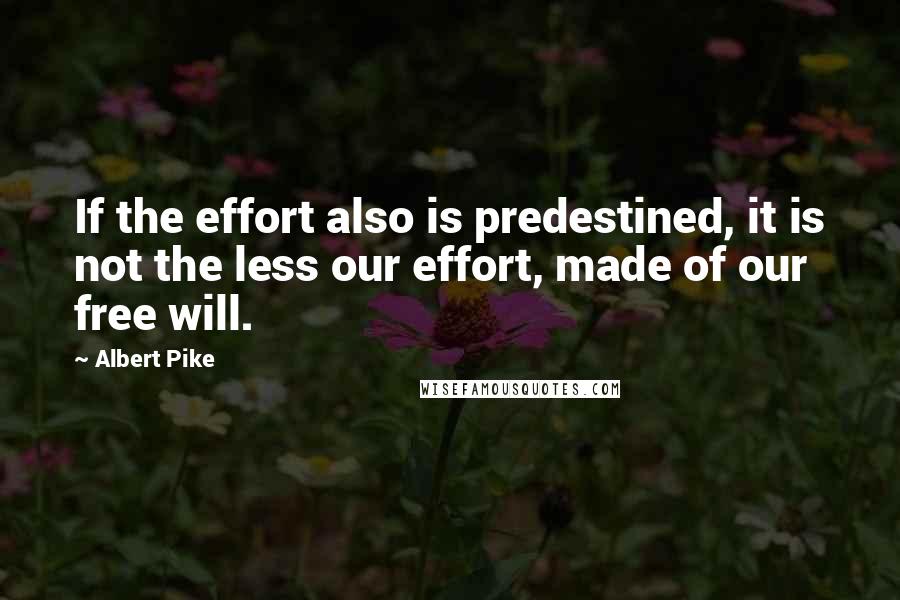 Albert Pike Quotes: If the effort also is predestined, it is not the less our effort, made of our free will.