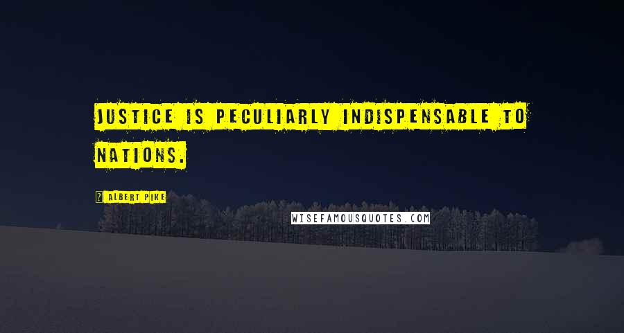 Albert Pike Quotes: Justice is peculiarly indispensable to nations.