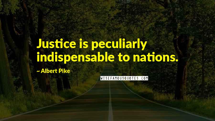 Albert Pike Quotes: Justice is peculiarly indispensable to nations.
