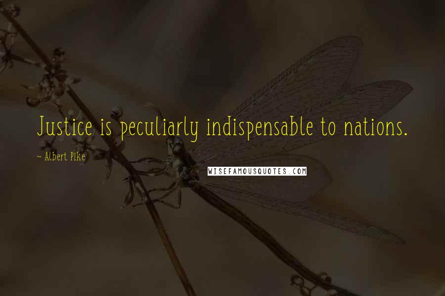 Albert Pike Quotes: Justice is peculiarly indispensable to nations.