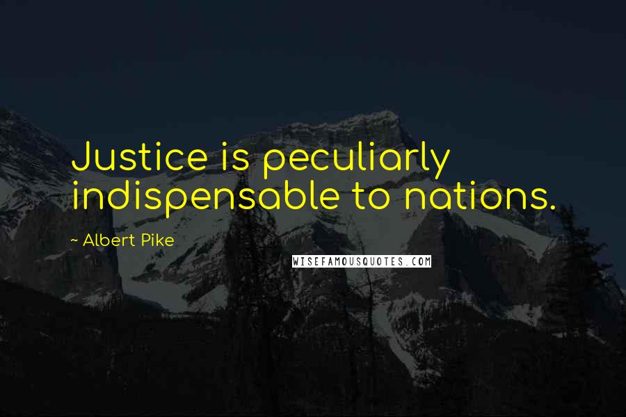 Albert Pike Quotes: Justice is peculiarly indispensable to nations.