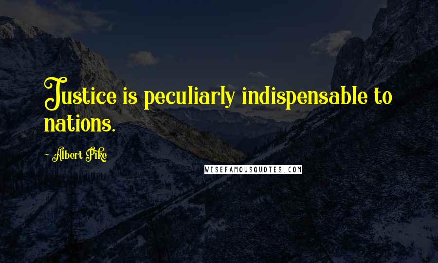 Albert Pike Quotes: Justice is peculiarly indispensable to nations.