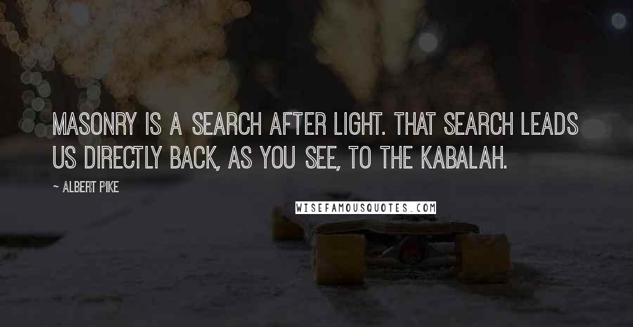 Albert Pike Quotes: Masonry is a search after Light. That search leads us directly back, as you see, to the Kabalah.