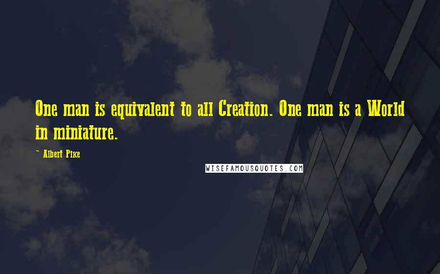 Albert Pike Quotes: One man is equivalent to all Creation. One man is a World in miniature.