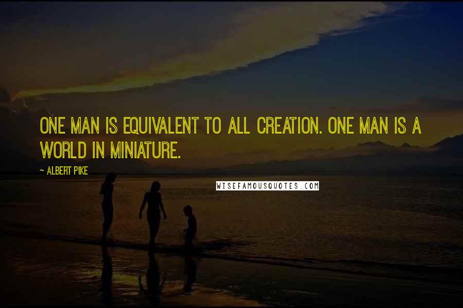 Albert Pike Quotes: One man is equivalent to all Creation. One man is a World in miniature.