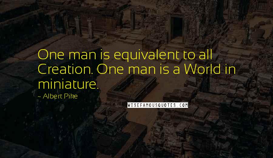 Albert Pike Quotes: One man is equivalent to all Creation. One man is a World in miniature.