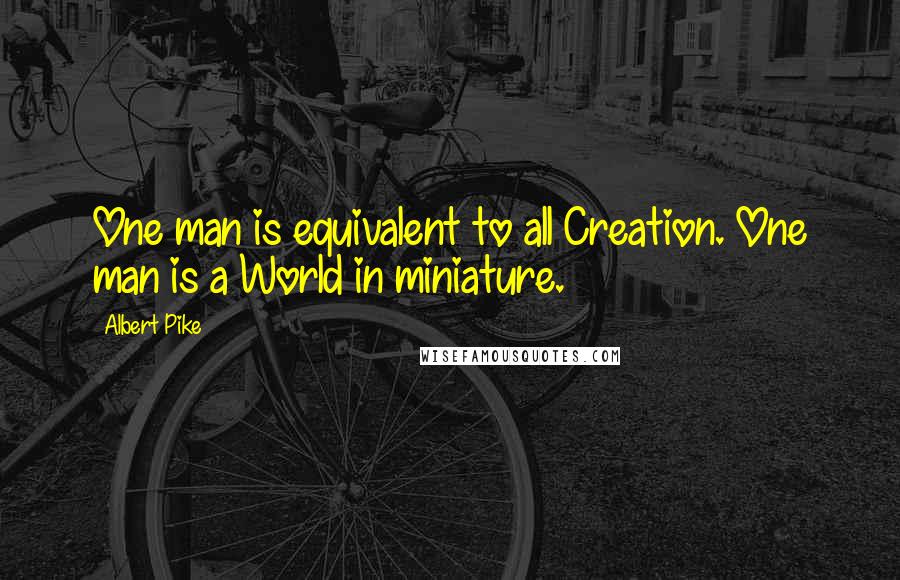 Albert Pike Quotes: One man is equivalent to all Creation. One man is a World in miniature.