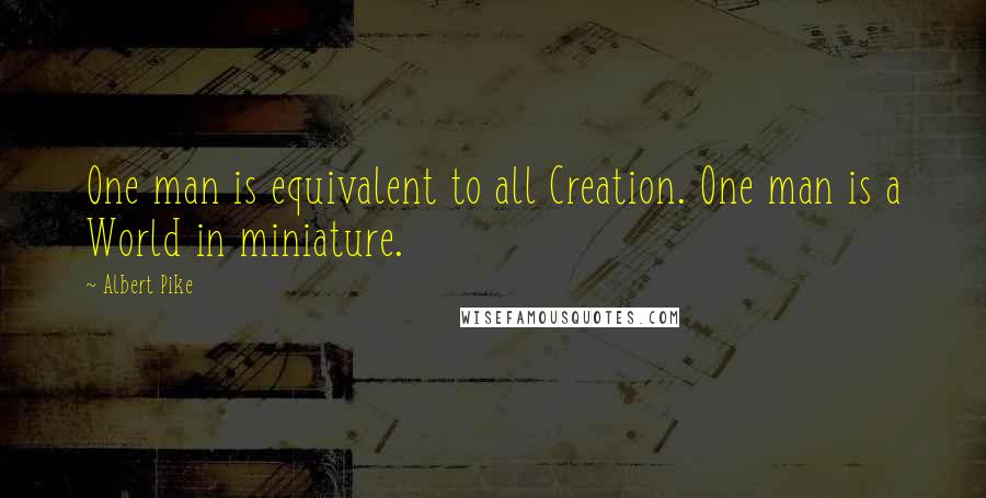 Albert Pike Quotes: One man is equivalent to all Creation. One man is a World in miniature.