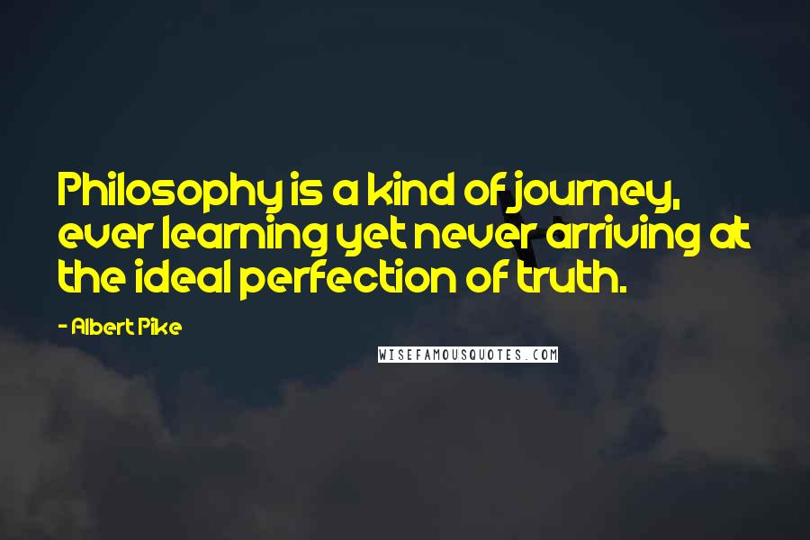 Albert Pike Quotes: Philosophy is a kind of journey, ever learning yet never arriving at the ideal perfection of truth.