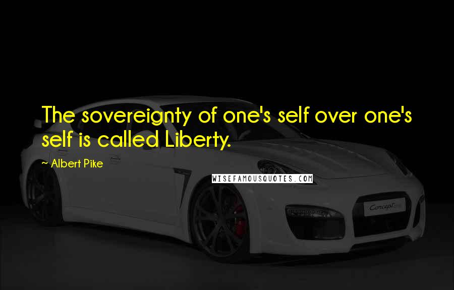 Albert Pike Quotes: The sovereignty of one's self over one's self is called Liberty.