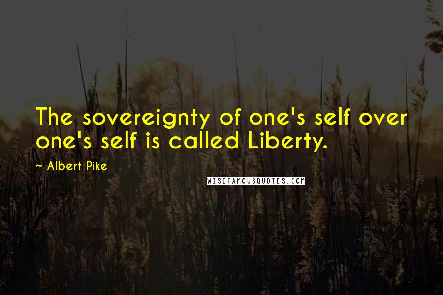 Albert Pike Quotes: The sovereignty of one's self over one's self is called Liberty.