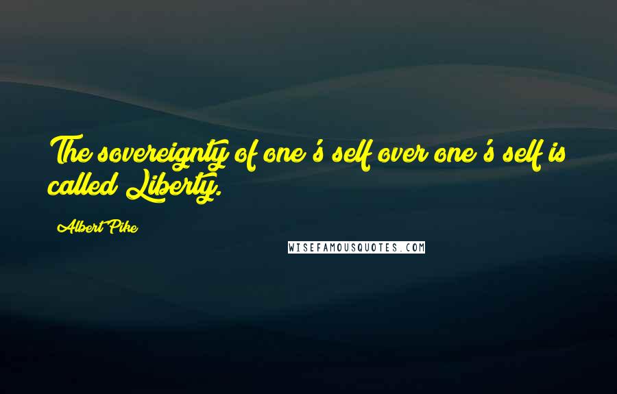 Albert Pike Quotes: The sovereignty of one's self over one's self is called Liberty.