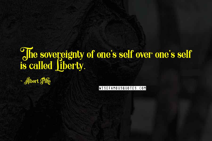 Albert Pike Quotes: The sovereignty of one's self over one's self is called Liberty.