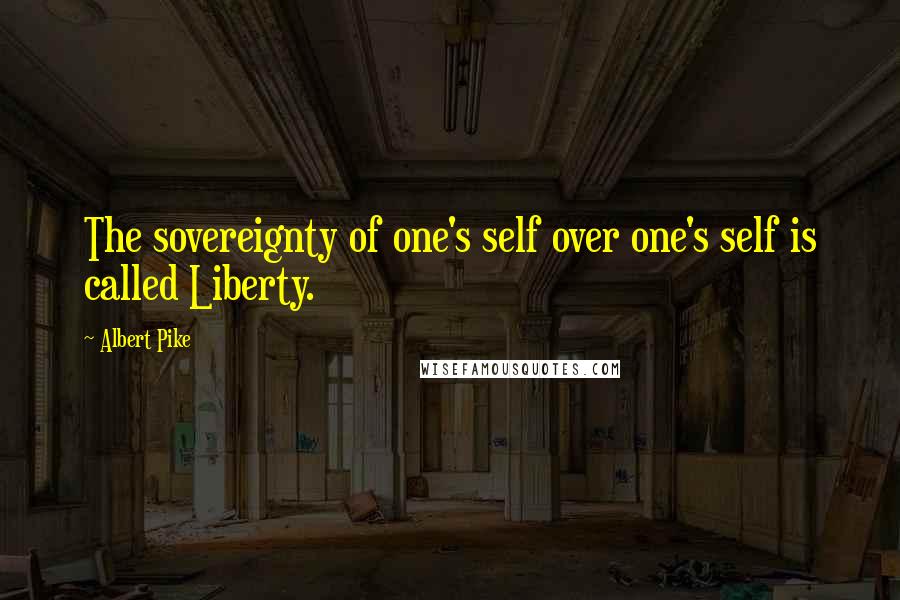 Albert Pike Quotes: The sovereignty of one's self over one's self is called Liberty.