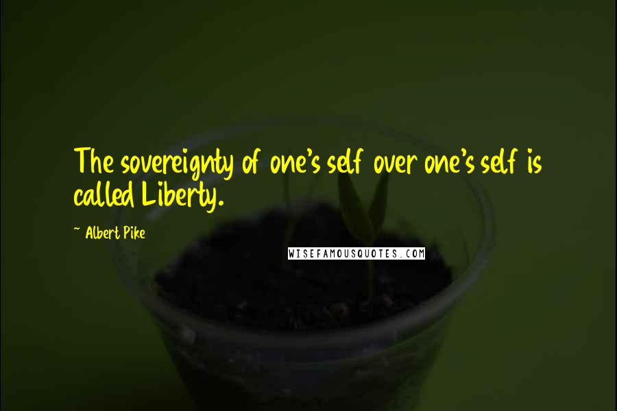 Albert Pike Quotes: The sovereignty of one's self over one's self is called Liberty.