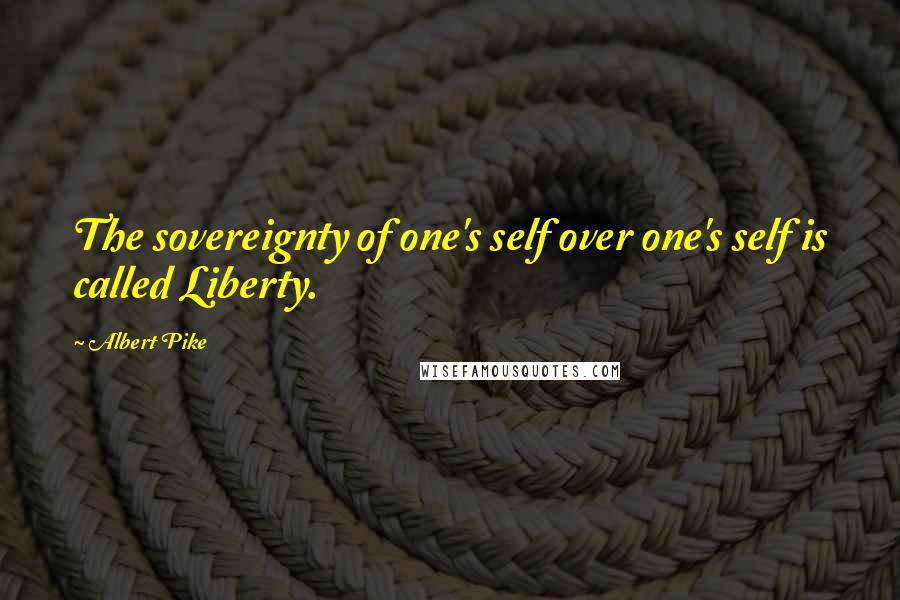 Albert Pike Quotes: The sovereignty of one's self over one's self is called Liberty.