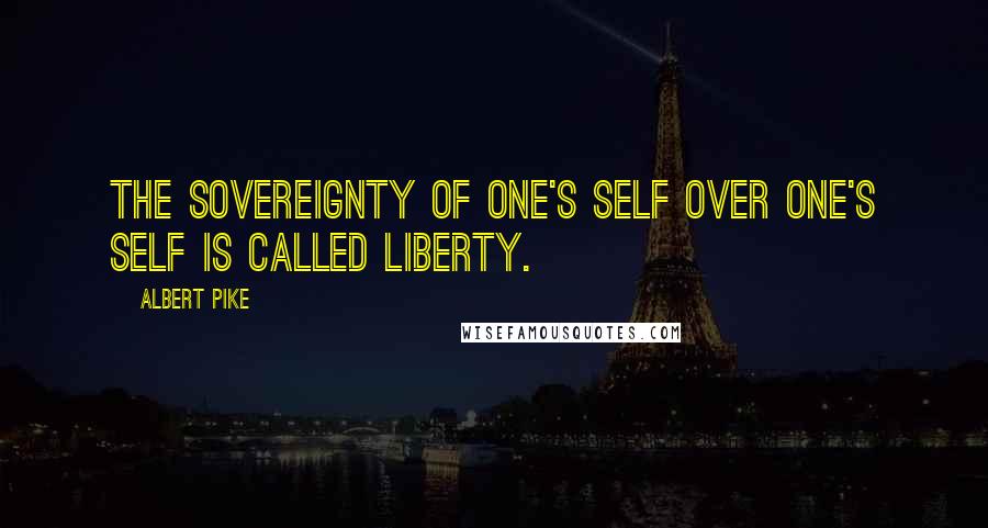 Albert Pike Quotes: The sovereignty of one's self over one's self is called Liberty.