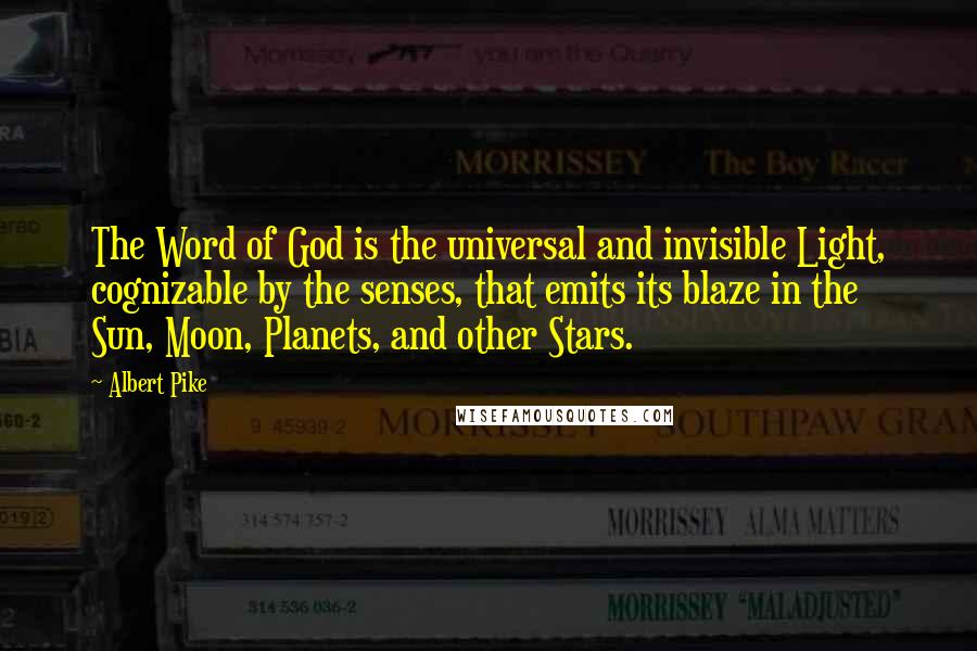 Albert Pike Quotes: The Word of God is the universal and invisible Light, cognizable by the senses, that emits its blaze in the Sun, Moon, Planets, and other Stars.