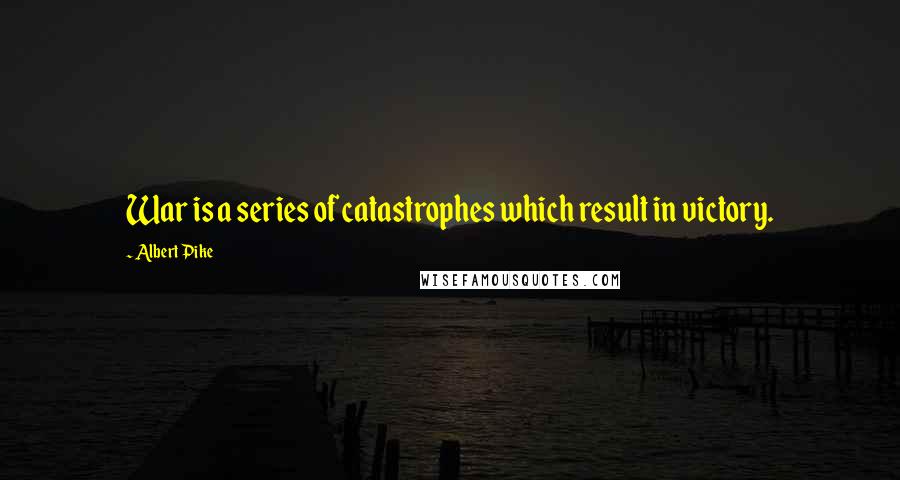 Albert Pike Quotes: War is a series of catastrophes which result in victory.