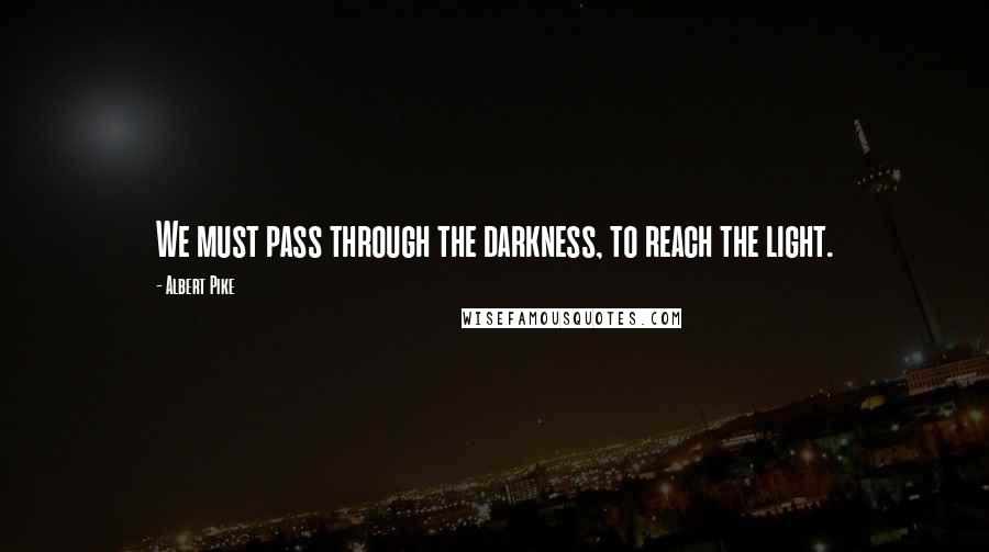 Albert Pike Quotes: We must pass through the darkness, to reach the light.