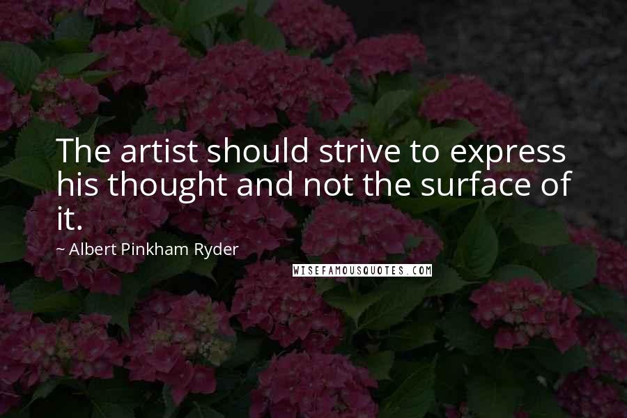 Albert Pinkham Ryder Quotes: The artist should strive to express his thought and not the surface of it.