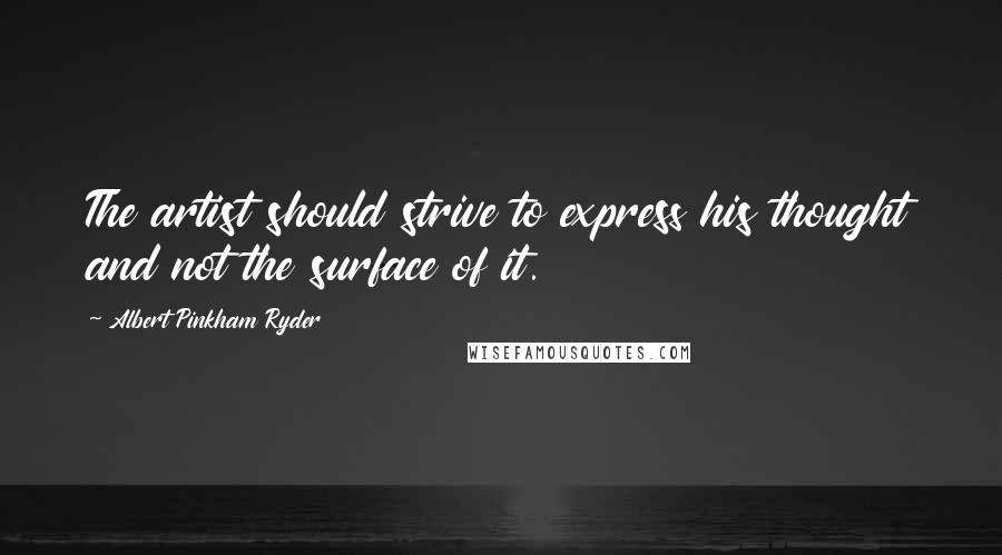 Albert Pinkham Ryder Quotes: The artist should strive to express his thought and not the surface of it.
