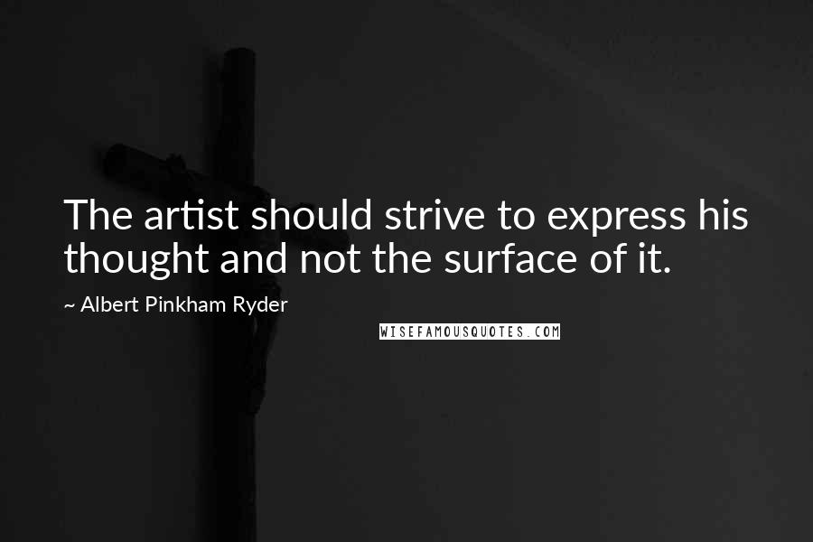 Albert Pinkham Ryder Quotes: The artist should strive to express his thought and not the surface of it.