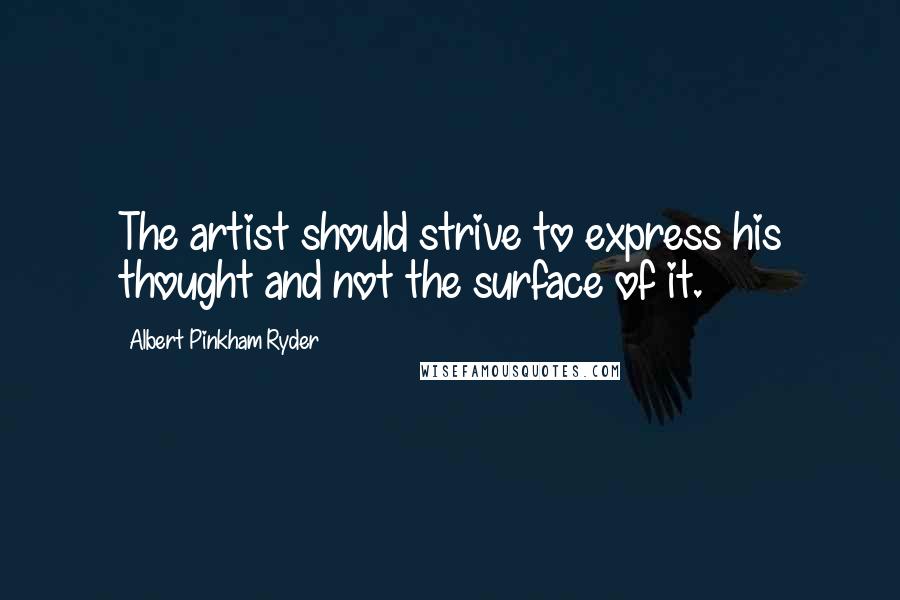 Albert Pinkham Ryder Quotes: The artist should strive to express his thought and not the surface of it.