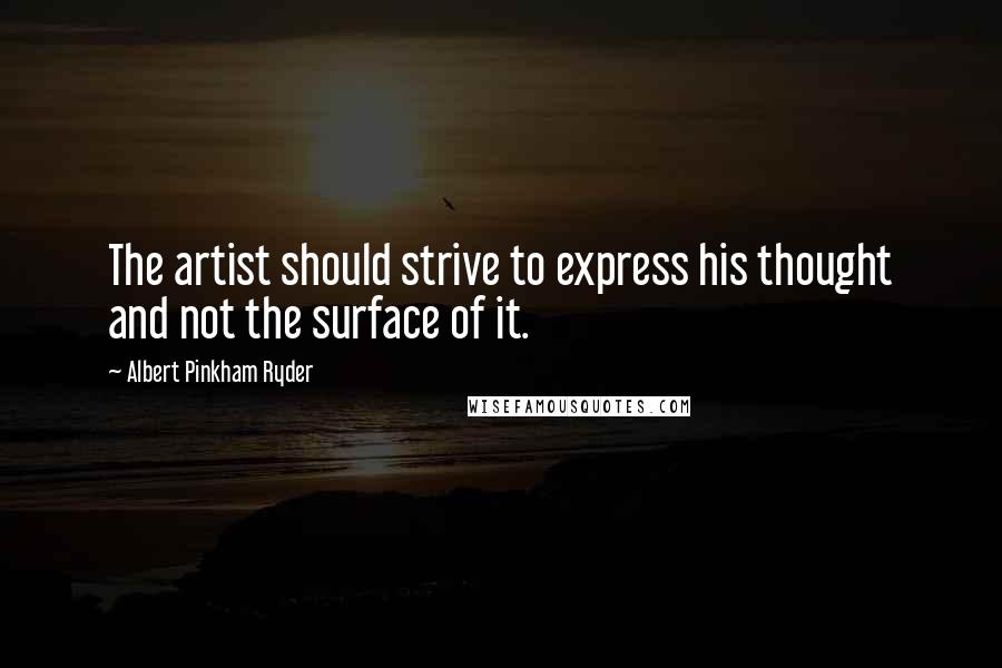 Albert Pinkham Ryder Quotes: The artist should strive to express his thought and not the surface of it.