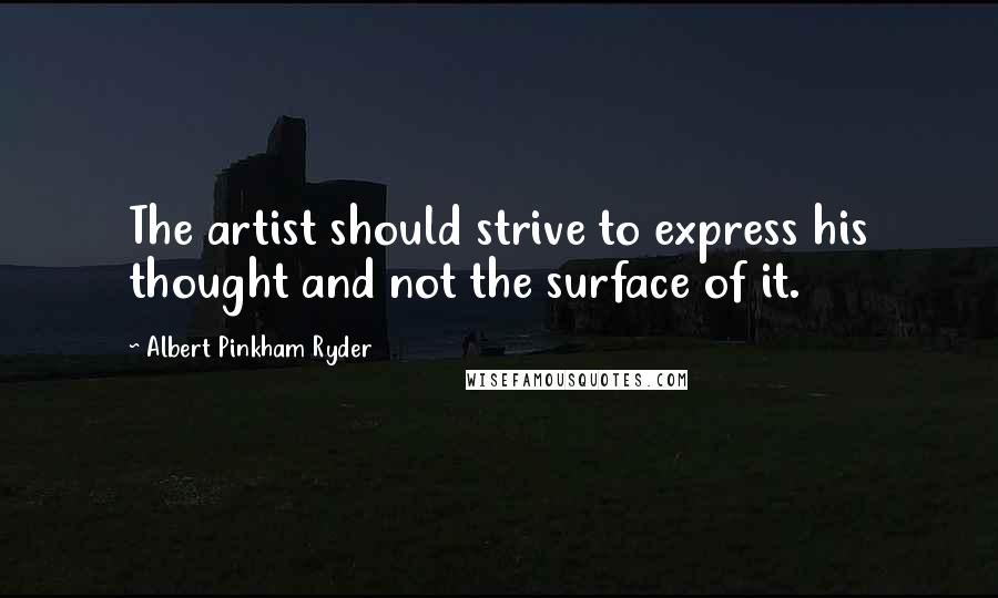Albert Pinkham Ryder Quotes: The artist should strive to express his thought and not the surface of it.
