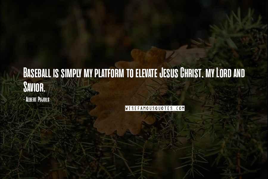 Albert Pujols Quotes: Baseball is simply my platform to elevate Jesus Christ, my Lord and Savior.