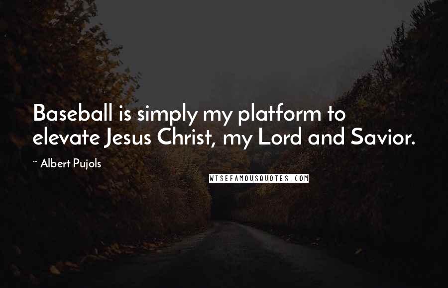 Albert Pujols Quotes: Baseball is simply my platform to elevate Jesus Christ, my Lord and Savior.