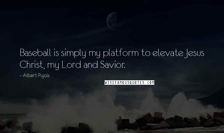 Albert Pujols Quotes: Baseball is simply my platform to elevate Jesus Christ, my Lord and Savior.