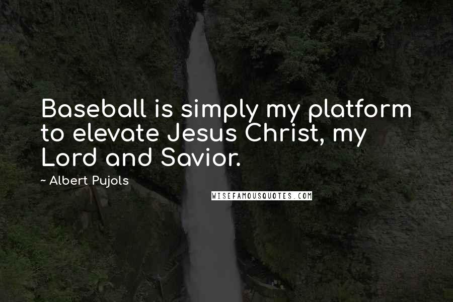 Albert Pujols Quotes: Baseball is simply my platform to elevate Jesus Christ, my Lord and Savior.
