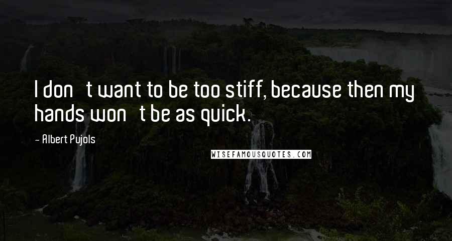 Albert Pujols Quotes: I don't want to be too stiff, because then my hands won't be as quick.