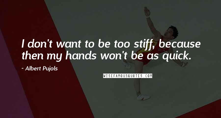 Albert Pujols Quotes: I don't want to be too stiff, because then my hands won't be as quick.