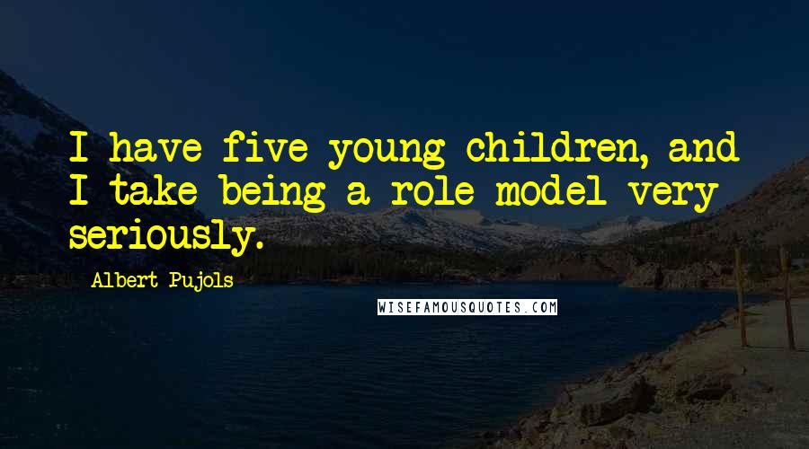 Albert Pujols Quotes: I have five young children, and I take being a role model very seriously.