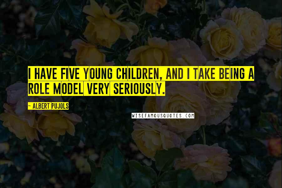 Albert Pujols Quotes: I have five young children, and I take being a role model very seriously.
