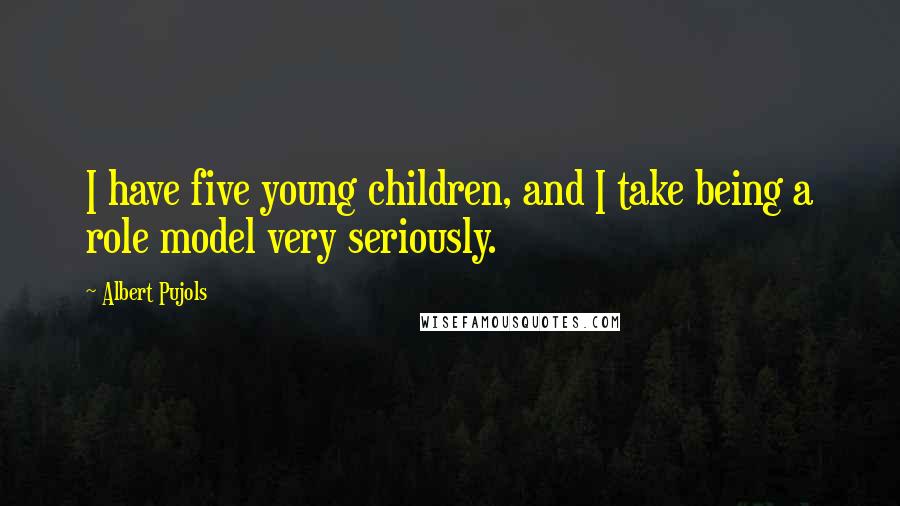 Albert Pujols Quotes: I have five young children, and I take being a role model very seriously.