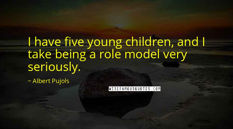 Albert Pujols Quotes: I have five young children, and I take being a role model very seriously.