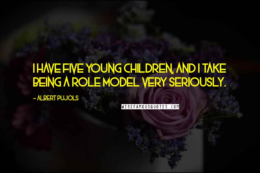 Albert Pujols Quotes: I have five young children, and I take being a role model very seriously.